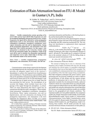 ACEEE Int. J. on Communications, Vol. 03, No. 02, Nov 2012



Estimation of Rain Attenuation based on ITU-R Model
               in Guntur (A.P), India
                                      M. Sridhar1,K. Padma Raju2, and Ch. Srinivasa Rao3
                                            1
                                        Department of ECE, KL University, Guntur, India
                                                Email: sridhar.m@kluniversity.in
                                     2
                                       Department of ECE, JNTU Kakinada, Kakinada, India
                                                Email: padmaraju_k@yahoo.com
                    3
                      Department of ECE, Sri SaiAditya Institute of Science & Technology, Surampalem, India
                                                 Email: ch_rao@rediffmail.com

Abstract — Satellite communication systems operating at Ku                    maximum attenuation and therefore, is the limiting factor in
(12/14 GHz) and Ka band (20/30 GHz) frequencies are used                      Ku and Ka band satellite link design [3].
for broadband multimedia and internet based services. At these                The rain drops absorb most of the electromagnetic energy at
frequencies, the signal will be affected by various propagation               these frequency ranges and some of the energy gets scattered
impairments such as rain attenuation, cloud attenuation,                      by Rayleigh and Mie scattering mechanisms [4]. The rain
tropospheric scintillation, ionospheric scintillation, water
                                                                              drop size distribution is exponential when expressed
vapour attenuation, and rain and ice depolarization. Among
all the propagation impairments, rain attenuation is the most                 mathematically as,
                                                                                                                    ( D )
important and critical parameter. In this paper, rain                                                N ( D )  N 0 e Dm mm-1m-3          (1)
attenuation is calculated at KL University, Guntur using                      where Dm is the median drop diameter and N(D)dD is the
ITU-R rain attenuation model. The preliminary results of the                  number of drops per cubic meter with diameters between D
work will be used to calculate the attenuation experimentally                 and D + dD mm [5]. The rainfall rate R is related to N (D) and
and comparison can be made, which helps to develop a new                      also to the terminal velocity of V (D) the falling drops in
rain attenuation model at Ku and Ka bands.                                    meters per second with diameter D by
Index Terms — satellite communication, propagation                                  R  0.6  10 3  D 3V ( D ) N ( D ) dD mm/hr
                                                                                                      
                                                                                                                                          (2)
impairments, rain attenuation, ITU-R model, rain fall rate                    A. Rain Attenuation Prediction Models
                                                                                  The amount of fading due to rain is a function of the
                          I. INTRODUCTION                                     frequency and is highly correlated with rain rate. By using
    Communications system design requires the development                     rain statistics for a given region, it is possible to determine
of a link budget between the transmitter and the receiver that                the probability that a given fade depth will be exceeded. The
provides an adequate signal level at the receiver ’s                          rain availabilityof a communication link is the complement of
demodulator to achieve the required level of performance                      the probability of the link fade margin being exceeded [6].
and availability [1]. The performance and availability of the                 Rain fade mitigation techniques like power control, signal
link can be specified or measured using Bit Error Rate (BER)                  processing and site diversity methods are used to improve
and Carrier-to-Noise ratio (C/N). It is the link designer’s task              the performance of link design and this requires proper
to ensure that loss of signal occurs for no longer than the                   prediction of attenuation due to rain [7]. There are two
time permitted for that service. The development of an                        approaches to predict the rain attenuation namely, a physical
accurate link budget, which includes losses due to the                        method in which rain is described all the way along the path,
passage of the signal through the atmosphere, is critical.                    and an empirical method which uses the effective path length
There are many phenomena that lead to signal loss on                          and rainfall rate using the information from various data bases
transmission through the earth’s atmosphere. These include:                   [8]. Various rain attenuation prediction models are available
cloud attenuation, tropospheric scintillation, ionospheric                    based on the geographical and climatic conditions. The
Scintillation, Water vapour attenuation, rain and ice                         important models are Crane global model [9], Two-component
depolarization, and rain attenuation [2].Among all the                        model [10], Simple Attenuation model (SAM), Excell model,
propagation impairments, rain attenuation is the most                         MismeWaldteufel model, Garcia model [1], International
important for frequencies above 10 GHz, as it causes                          Telecommunication Union Radio Communication sector
   M. Sridhar is with KL University, Guntur, Andhra Pradesh, India            (ITU-R) model [2], Bryant model, Dissanayake, Allnutt and
(email: sridhar.m@kluniversity.in).                                           Haidara (DAH) model [11], and Moupfouma model [12].
   Dr. K. Padma Raju is presently working as Principal, University            Among these models, ITU-R model provides the most
College of Engineering, JNTU Kakinada, Kakinada, Andhra Pradesh,              accurate statistical estimate of attenuation on slant paths [2].
India (email: padmaraju_k@yahoo.com).
   Dr. Ch. Srinivasa Rao is working as Principal, Sri Sai Aditya Insti-       B. ITU-R P. 618 - 9 Rain Attenuation Model
tute of Science & Techology, Surampalem, Andhra Pradesh, India                   The ITU  Radio  communication  Sector (ITU-R)  is  one
(email:ch_rao@rediffmail.com).
© 2012 ACEEE                                                              6
DOI: 01.IJCOM.3.2. 4
 