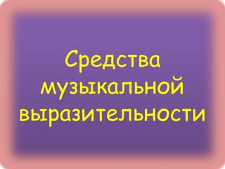 Средства
  музыкальной
выразительности
 