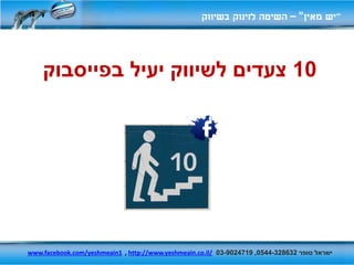 ‫"יש מאין" – השיטה לזינוק בשיווק‬



    ‫01 צעדים לשיווק יעיל בפייסבוק‬




‫ישראל טופר 236823-4450, 9174209-30 /‪www.facebook.com/yeshmeain1 , http://www.yeshmeain.co.il‬‬
 