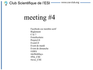 Club Scientifique de l’ESI               www.cse-club.org




         meeting #4
             Facebook cse membre actif
             Règlement
             C ki ?
             ExtraScolaire
             Projets2.0
             Event2.0
             Event de mardi
             Event de dimanche
             #AWA
             #dzWebDays
             #Prk_CSE
             #avec_CSE
 