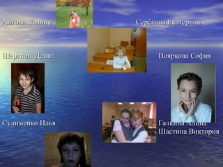 Аитова Полина    Серёгина Екатерина



Шарапов Данил          Пояркова София




Сулименко Илья         Галкина Алина
                       Шастина Виктория
 