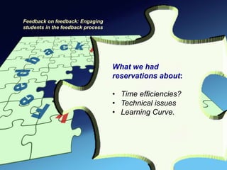 Feedback on feedback: Engaging
students in the feedback process




                                   What we had
                                   reservations about:

                                   • Time efficiencies?
                                   • Technical issues
                                   • Learning Curve.
 