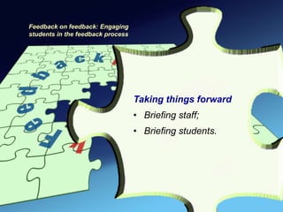 Feedback on feedback: Engaging
students in the feedback process




                                   Taking things forward
                                   • Briefing staff;
                                   • Briefing students.
 