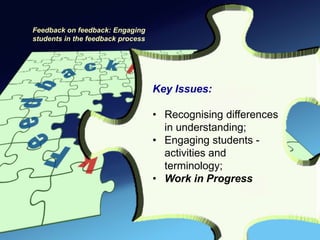 Feedback on feedback: Engaging
students in the feedback process




                                   Key Issues:

                                   • Recognising differences
                                     in understanding;
                                   • Engaging students -
                                     activities and
                                     terminology;
                                   • Work in Progress
 
