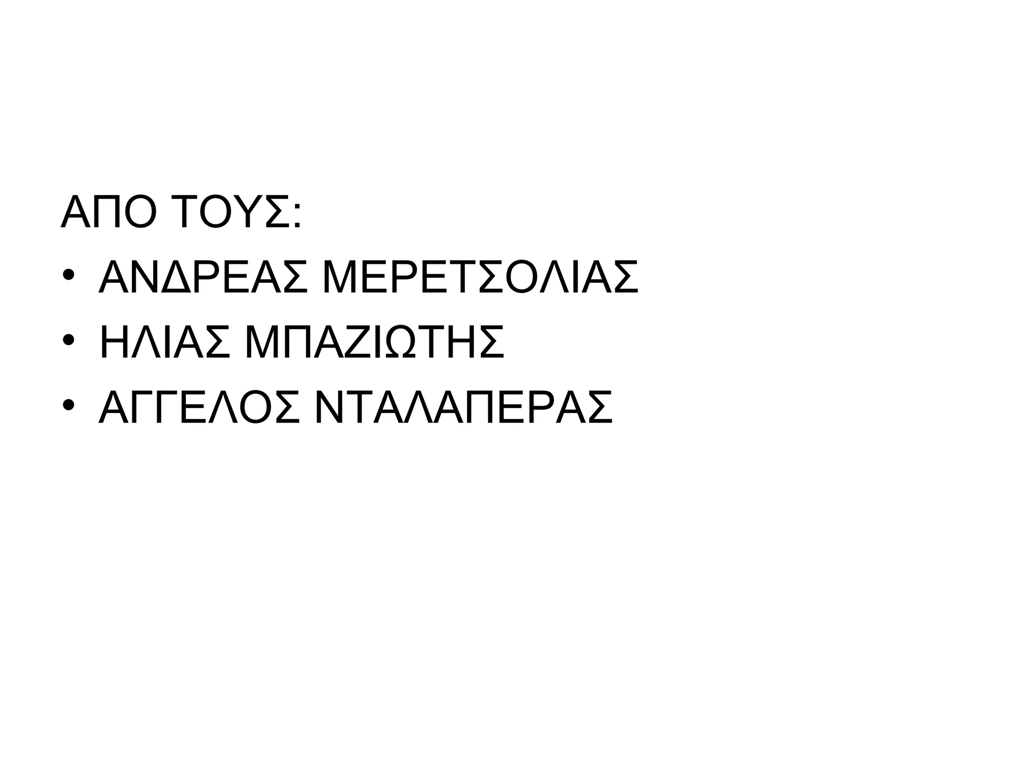 ΑΠΟ ΤΟΥΣ:
• ΑΝΔΡΕΑΣ ΜΕΡΕΤΣΟΛΙΑΣ
• ΗΛΙΑΣ ΜΠΑΖΙΩΤΗΣ
• ΑΓΓΕΛΟΣ ΝΤΑΛΑΠΕΡΑΣ
 