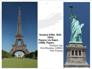 Gustave Eiffel, 1832-
         1923),
Πύργος του Άιφελ
(1889), Παρίσι.
           Άγαλμα της
  Ελευθερίας, (1886)
           Νέα Υόρκη
 