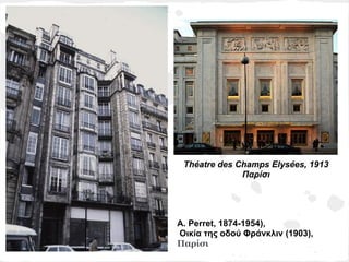 Théatre des Champs Elysées, 1913
              Παρίσι




A. Perret, 1874-1954),
Οικία της οδού Φράνκλιν (1903),
Παρίσι
 