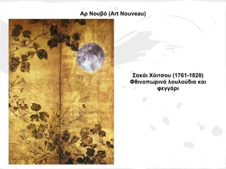 Αρ Νουβό (Art Nouveau)




                 Σακάι Χόιτσου (1761-1828)
                Φθινοπωρινά λουλούδια και
                          φεγγάρι
 