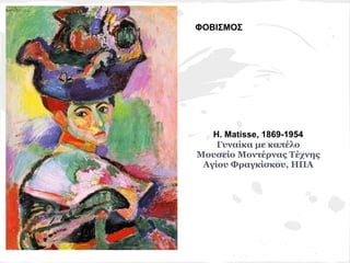 ΦΟΒΙΣΜΟΣ




   H. Matisse, 1869-1954
    Γυναίκα με καπέλο
Μουσείο Μοντέρνας Τέχνης
 Αγίου Φραγκίσκου, ΗΠΑ
 