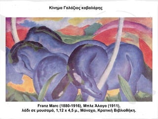 Κίνημα Γαλάζιος καβαλάρης




        Franz Marc (1880-1916), Μπλε Άλογα (1911),
λάδι σε μουσαμά, 1,12 x 4,5 μ., Μόναχο, Κρατική Βιβλιοθήκη.
 