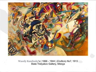 Wassily Kandinsky's ( 1866 - 1944 ) Σύνθεση Νο7, 1913
           State Tretyakov Gallery, Μόσχα
 