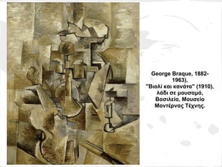 George Braque, 1882-
          1963),
"Βιολί και κανάτα" (1910),
    λάδι σε μουσαμά,
   Βασιλεία, Μουσείο
   Μοντέρνας Τέχνης.
 
