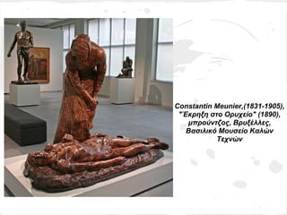 Constantin Μeunier,(1831-1905),
 "Έκρηξη στο Ορυχείο" (1890),
   μπρούντζος, Βρυξέλλες,
   Βασιλικό Μουσείο Καλών
           Τεχνών
 