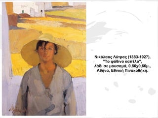 Νικόλαος Λύτρας (1883-1927),
    "Το ψάθινο καπέλο",
λάδι σε μουσαμά, 0,86χ0,66μ.,
 Αθήνα, Εθνική Πινακοθήκη.
 