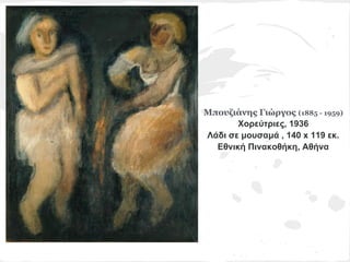 Μπουζιάνης Γιώργος (1885 - 1959)
       Χορεύτριες, 1936
Λάδι σε μουσαμά , 140 x 119 εκ.
  Εθνική Πινακοθήκη, Αθήνα
 