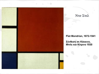 Ντε Στιλ




Piet Mondrian, 1872-1941

Σύνθεση σε Κόκκινο,
Μπλε και Κίτρινο 1930
 