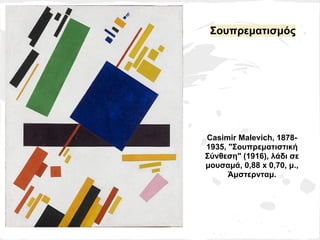 Σουπρεματισμός




Casimir Malevich, 1878-
1935, "Σουπρεματιστική
Σύνθεση" (1916), λάδι σε
μουσαμά, 0,88 x 0,70, μ.,
      Άμστερνταμ.
 