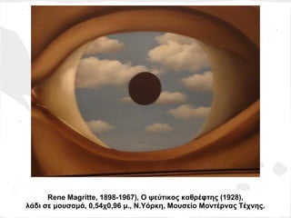 Rene Magritte, 1898-1967), Ο ψεύτικος καθρέφτης (1928),
λάδι σε μουσαμά, 0,54χ0,96 μ., Ν.Υόρκη, Μουσείο Μοντέρνας Τέχνης.
 
