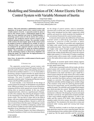 Full Paper
                                                         ACEEE Int. J. on Electrical and Power Engineering, Vol. 4, No. 1, Feb 2013



Modelling and Simulation of DC-Motor Electric Drive
  Control System with Variable Moment of Inertia
                                                           Emad Said Addasi
                                    Department of Electrical Engineering, Faculty of Engineering
                                            Tafila Technical University, Tafila, Jordan
                                                E-mail: emad_addasi@yahoo.com

Abstract: -This work represents a mathematical analysis and                  for the design of control systems, with its remarkable
simulation of dc-motor electric drive control system with                    successes and, as will be seen, some significant limitations.
variable moment of inertia. A separately-excited dc motor is                 These works introduced two key ideas, respectively called
used in this control system. A mathematical model for this
                                                                             stability and sensitivity, which constitute the foundation of
motor has been simulated and tested in Matlab/Simulink. A
                                                                             the conventional framework for control systems design.
closed-loop control system for this dc electric drive system is
proposed. The proposed control system is based on the                            In classical control system, the stabilization of linear time
technical optimum method of design. The controlled variable                  invariant system is achieved by state variable feedback
of this system is the load angular speed. In this control system             technique or selection of PID controller or phase
the moment of inertia is considered to be variable. It varies as             compensator.  The design of controllers and compensators
a function of time. A speed controller and a current controller              for higher order system involves computationally difficult
are designed for the suggested model to meet the desired                     and cumbersome tasks. Hence there is a need for the design
performance specifications by using the technical optimum                    of a higher order system through suitable reduced order
method.   These  controllers  are  attached  to  the  control  system
                                                                             models [6, 9, 10]. The controller designed on the basis of
and the closed-loop response is observed by simulation and
testing this model. The results show the high-performance of
                                                                             reduced order models should effectively control the original
the designed control system.                                                 higher order system [11]. In the work [11] author is analyzing
                                                                             a control system with ac-motor with a variable moment of
Index Terms - dc motor drive, variable moment of inertia; speed              inertia. But author did not study such control system with dc
control; simulation.                                                         motor.
                                                                                 In general, an accurate speed control scheme requires
                         I. INTRODUCTION                                     two closed-loops, an inner current control loop [12, 13] and
                                                                             an outer speed control loop.
    The separately excited direct current motors with
                                                                                 All the above mentioned works did not study a dc-drive
conventional proportional integral (PI) speed controller are
                                                                             control system with variable moment of inertia. The main
generally used in industry. Many works paid big attention to
                                                                             purpose of this work is to present a mathematical analysis
dc motor drives and their control [1, 2, 3, 4, 5]. In [6] author is
                                                                             and simulation of dc motor and then to get a model for a
presenting a design of speed controller for speed control of
                                                                             control system with this dc-motor electric drive with variable
converter fed dc motor drive using model order reduction
                                                                             moment of inertia. The speed of separately excited dc motor
technique. The work [7] studied the speed control of
                                                                             can be controlled from below and up to rated speed using
separately excited dc motor. Vichupong and Bayoumi studied
                                                                             chopper as a converter. The chopper firing circuit receives
systems with PI and PID controller [4, 8].
                                                                             signal from controller and then chopper gives variable voltage
    In recent decades, a new framework for the design of
                                                                             to the armature of the motor for achieving desired speed.
control systems has emerged. Its development was prompted
                                                                             There are two control loops, one for controlling current and
in the 1960s by two factors. First was the arrival of interactive
                                                                             another for speed. The controller used is proportional-integral
computing facilities which opened new avenues for design,
                                                                             type which provides fast control. Modelling of separately
relying more on numerical methods. In this way, routine
                                                                             excited dc motor is done. The complete layout of dc drive
computational tasks, which are a significant part of design,
                                                                             mechanism is obtained. The designing of current and speed
are left to the computer, thus allowing the designer to focus
                                                                             controller is carried out. The optimization of speed controller
on the formulation of the design problem, which requires
                                                                             is done using modulus hugging approach, in order to get
creative skills. This has led to a major shift in the field of
                                                                             stable and fast control of dc motor. After obtaining the
design, with more emphasis placed on general principles for
                                                                             complete model of dc drive system, the model is simulated
the formulation of design problems. Second is a shift in the
                                                                             using MatLab. The simulation of dc motor drive is done and
aims of control theory from the aspect of designing a system
                                                                             analyzed under varying speed and varying load torque
with a good margin of stability to designing a system such
                                                                             conditions.
that all control variables are kept within specified tolerances
                                                                                 When the machine is made to run from zero speed to a
regardless of any disturbances to the system.
                                                                             high speed then motor has to go to specified speed. But due
    Works of well known Nyquist, have been influential in
                                                                             to electromechanical time constant motor will take some time
forming the foundation of what is now the mainstream theory
                                                                             to speed up. But the speed controller used for controlling
© 2013 ACEEE                                                            52
DOI: 01.IJEPE.4.1.4
 