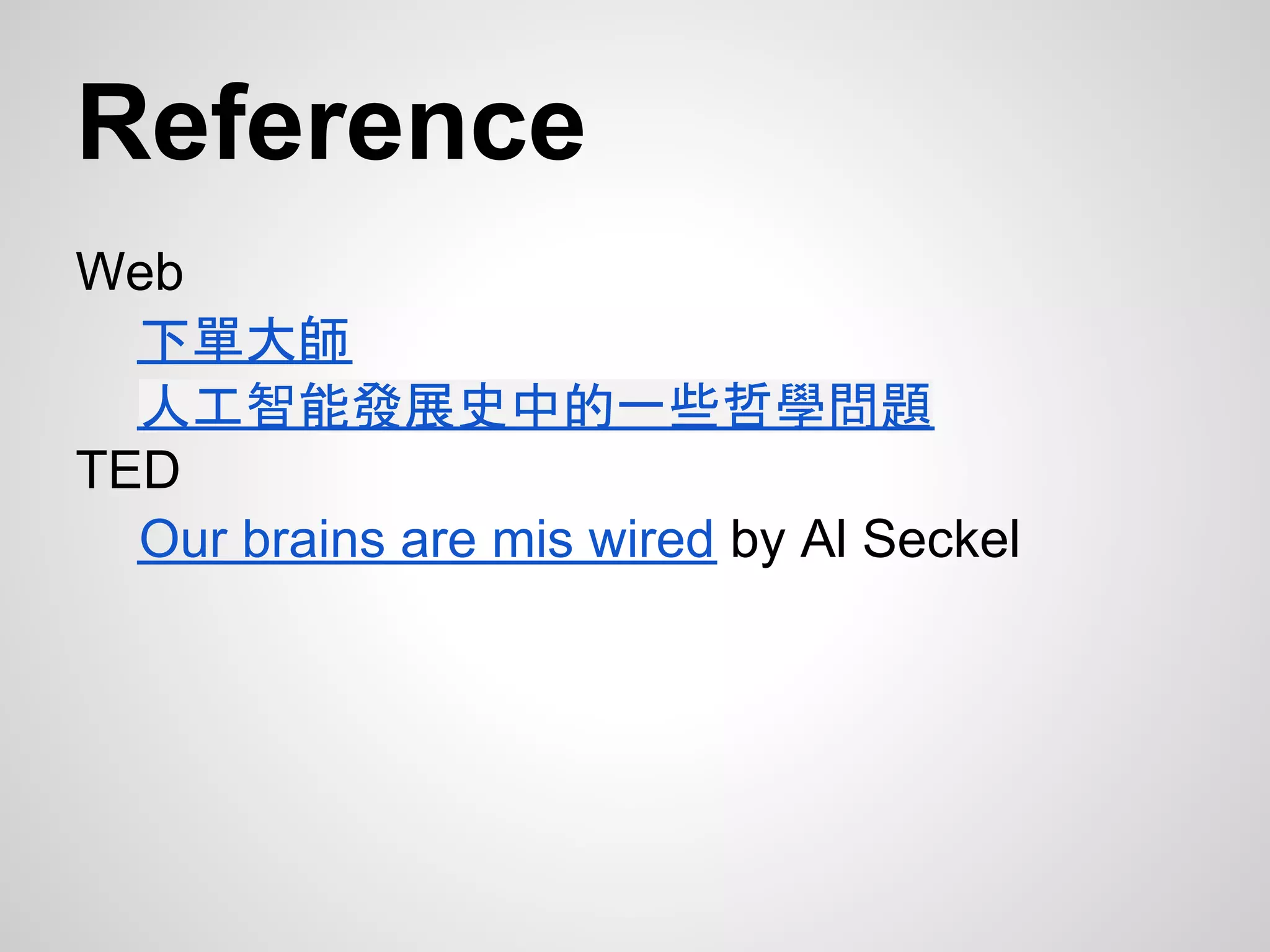 Reference
Web
  下單大師
  人工智能發展史中的一些哲學問題
TED
  Our brains are mis wired by Al Seckel
 