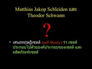 Matthias Jakop Schleiden และ
        Theodor Schwann


                  ?
• เสนอทฤษฏีเซลล์ (cell theory) ว่า เซลล์
  ประกอบไปด้วยองค์ประกอบของเซลล์ และ
  ผลิตภัณฑ์เซลล์

                                           8
 