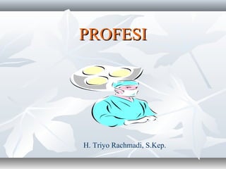 PROFESI




H. Triyo Rachmadi, S.Kep.
 