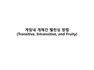 게임내 개체간 밸런싱 방법
(Transitive, Intransitive, and Fruity)
 