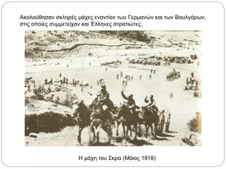 Ακολούθησαν σκληρές μάχες εναντίον των Γερμανών και των Βουλγάρων,
στις οποίες συμμετείχαν και Έλληνες στρατιώτες.
Η μάχη του Σκρα (Μάιος 1918)
 