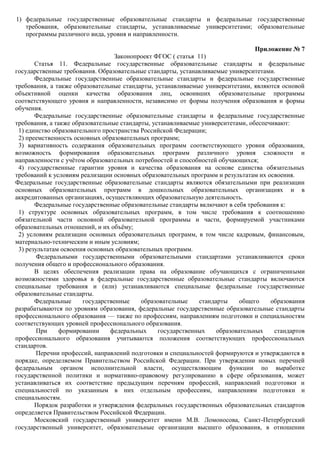 1) федеральные государственные образовательные стандарты и федеральные государственные
требования, образовательные стандарты, устанавливаемые университетами; образовательные
программы различного вида, уровня и направленности.
Приложение № 7
Законопроект ФГОС ( статья 11)
Статья 11. Федеральные государственные образовательные стандарты и федеральные
государственные требования. Образовательные стандарты, устанавливаемые университетами.
Федеральные государственные образовательные стандарты и федеральные государственные
требования, а также образовательные стандарты, устанавливаемые университетами, являются основой
объективной оценки качества образования лиц, освоивших образовательные программы
соответствующего уровня и направленности, независимо от формы получения образования и формы
обучения.
Федеральные государственные образовательные стандарты и федеральные государственные
требования, а также образовательные стандарты, устанавливаемые университетами, обеспечивают:
1) единство образовательного пространства Российской Федерации;
2) преемственность основных образовательных программ;
3) вариативность содержания образовательных программ соответствующего уровня образования,
возможность формирования образовательных программ различного уровня сложности и
направленности с учѐтом образовательных потребностей и способностей обучающихся;
4) государственные гарантии уровня и качества образования на основе единства обязательных
требований к условиям реализации основных образовательных программ и результатам их освоения.
Федеральные государственные образовательные стандарты являются обязательными при реализации
основных образовательных программ в дошкольных образовательных организациях и в
аккредитованных организациях, осуществляющих образовательную деятельность.
Федеральные государственные образовательные стандарты включают в себя требования к:
1) структуре основных образовательных программ, в том числе требования к соотношению
обязательной части основной образовательной программы и части, формируемой участниками
образовательных отношений, и их объѐму;
2) условиям реализации основных образовательных программ, в том числе кадровым, финансовым,
материально-техническим и иным условиям;
3) результатам освоения основных образовательных программ.
Федеральными государственными образовательными стандартами устанавливаются сроки
получения общего и профессионального образования.
В целях обеспечения реализации права на образование обучающихся с ограниченными
возможностями здоровья в федеральные государственные образовательные стандарты включаются
специальные требования и (или) устанавливаются специальные федеральные государственные
образовательные стандарты.
Федеральные государственные образовательные стандарты общего образования
разрабатываются по уровням образования, федеральные государственные образовательные стандарты
профессионального образования — также по профессиям, направлениям подготовки и специальностям
соответствующих уровней профессионального образования.
При формировании федеральных государственных образовательных стандартов
профессионального образования учитываются положения соответствующих профессиональных
стандартов.
Перечни профессий, направлений подготовки и специальностей формируются и утверждаются в
порядке, определяемом Правительством Российской Федерации. При утверждении новых перечней
федеральным органом исполнительной власти, осуществляющим функции по выработке
государственной политики и нормативно-правовому регулированию в сфере образования, может
устанавливаться их соответствие предыдущим перечням профессий, направлений подготовки и
специальностей по указанным в них отдельным профессиям, направлениям подготовки и
специальностям.
Порядок разработки и утверждения федеральных государственных образовательных стандартов
определяется Правительством Российской Федерации.
Московский государственный университет имени М.В. Ломоносова, Санкт-Петербургский
государственный университет, образовательные организации высшего образования, в отношении
 