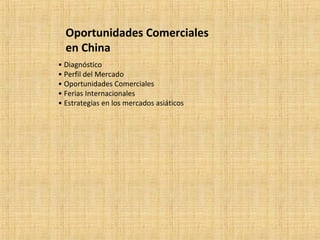 Oportunidades Comerciales
en China
• Diagnóstico
• Perfil del Mercado
• Oportunidades Comerciales
• Ferias Internacionales
• Estrategias en los mercados asiáticos
 