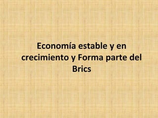 Economía estable y en
crecimiento y Forma parte del
Brics
 