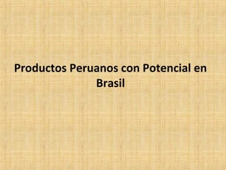 Productos Peruanos con Potencial en
Brasil
 