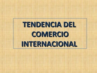 TENDENCIA DELTENDENCIA DEL
COMERCIOCOMERCIO
INTERNACIONALINTERNACIONAL
 