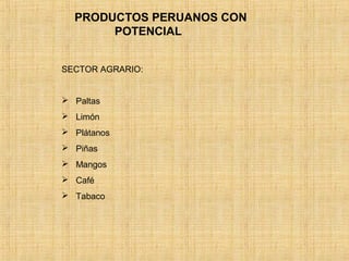 PRODUCTOS PERUANOS CON
POTENCIAL
SECTOR AGRARIO:
 Paltas
 Limón
 Plátanos
 Piñas
 Mangos
 Café
 Tabaco
 