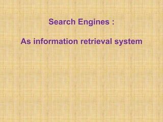 Search Engines :
As information retrieval system
 
