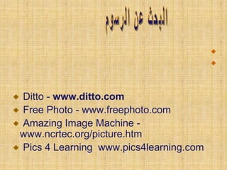 Ditto - www.ditto.com
Free Photo - www.freephoto.com
Amazing Image Machine -
www.ncrtec.org/picture.htm
Pics 4 Learning www.pics4learning.com
 