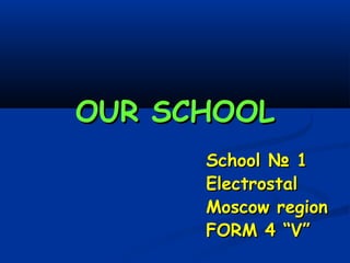 OUR SCHOOLOUR SCHOOL
SchoolSchool № 1№ 1
ElectrostalElectrostal
Moscow regionMoscow region
FORM 4 “V”FORM 4 “V”
 