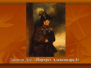 Джордж Доу. «Джордж Доу. «ПортретПортрет АлександраАлександра I»I»
 