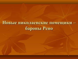 Новые николаевские помещики –Новые николаевские помещики –
бароны Ренобароны Рено
 