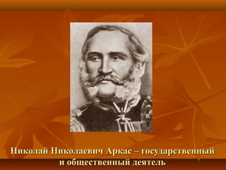 Николай Николаевич Аркас – государственныйНиколай Николаевич Аркас – государственный
и общественный деятельи общественный деятель
 