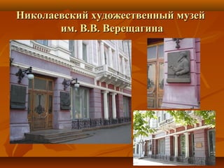 Николаевский художественный музейНиколаевский художественный музей
им. В.В. Верещагинаим. В.В. Верещагина
 