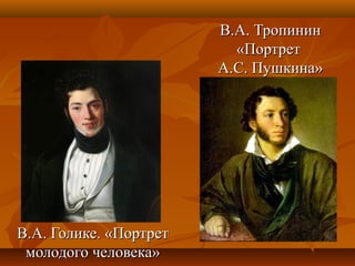 В.А. ТропининВ.А. Тропинин
«Портрет«Портрет
А.С. Пушкина»А.С. Пушкина»
В.А. Голике. «ПортретВ.А. Голике. «Портрет
молодого человека»молодого человека»
 