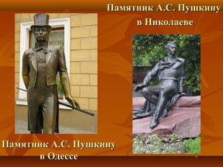 Памятник А.С. ПушкинуПамятник А.С. Пушкину
в Одессев Одессе
Памятник А.С. ПушкинуПамятник А.С. Пушкину
в Николаевев Николаеве
 