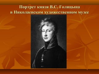 Портрет князя В.С. ГолицынаПортрет князя В.С. Голицына
в Николаевском художественном музеев Николаевском художественном музее
 