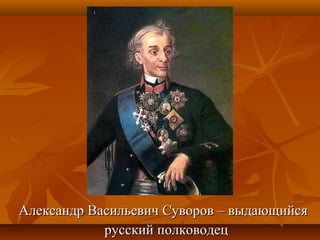 Александр Васильевич Суворов – выдающийсяАлександр Васильевич Суворов – выдающийся
русский полководецрусский полководец
 
