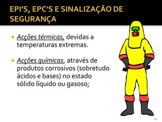  Acções térmicas, devidas a
temperaturas extremas.
 Acções químicas, através de
produtos corrosivos (sobretudo
ácidos e bases) no estado
sólido líquido ou gasoso;
24
 