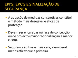  A adopção de medidas construtivas constitui
o método mais desejavel e eficaz de
protecção.
 Devem ser encaradas na fase de concepção
ou de projecto (maior racionalização e menor
custo).
 Segurança aditiva é mais cara, e em geral,
menos eficaz que a primeira
5
 
