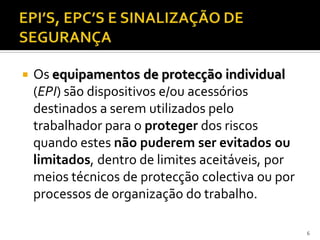  Os equipamentos de protecção individual
(EPI) são dispositivos e/ou acessórios
destinados a serem utilizados pelo
trabalhador para o proteger dos riscos
quando estes não puderem ser evitados ou
limitados, dentro de limites aceitáveis, por
meios técnicos de protecção colectiva ou por
processos de organização do trabalho.
6
 