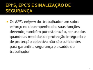  Os EPI’s exigem do trabalhador um sobre
esforço no desempenho das suas funções
devendo, também por esta razão, ser usados
quando as medidas de protecção integrada e
de protecção colectiva não são suficientes
para garantir a segurança e a saúde do
trabalhador.
7
 