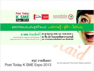 สรุป งานสัมมนา

Post Today K SME Expo 2013
by Mr.Jakwarl Parmsub Sales position.
 